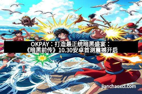 OKPAY：打造最正统暗黑盛宴：《暗黑前传》10.30安卓首测震撼开启