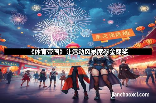 《体育帝国》让运动风暴席卷金翎奖